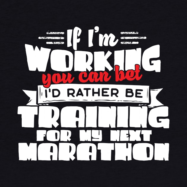 If I'm Working You Can Bet I'd Rather Be Training For My Marathon by thingsandthings